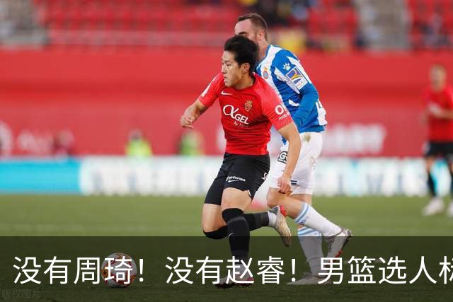 没有周琦！没有赵睿！男篮选人标准曝光，郭士强：没这5点接受不了